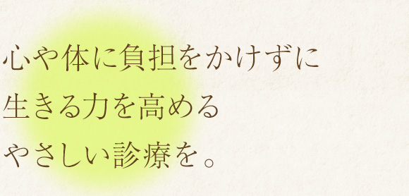 大切なのはバランス。心や体に無理をかけないやさしい診療を。